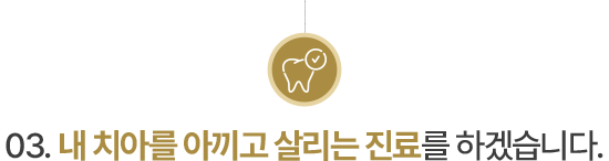 03.내 치아를 아끼고 살리는 진료를 하겠습니다