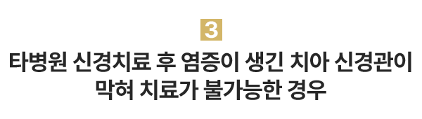 3.타병원 신경치료 후 염증이 생긴 치아 신경관이 막혀 치료가 불가능한 경우