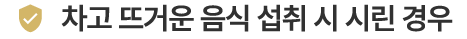 차고 뜨거운 음식 섭취 시 시린 경우