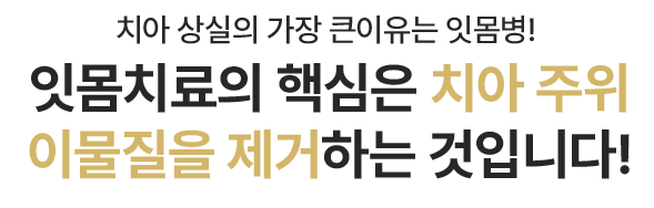 잇몸치료의 핵심은 치아 주위 이물질을 제거하는 것입니다!