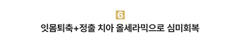 6.잇몸퇴축+정출 치아 올세라믹으로 심미회복