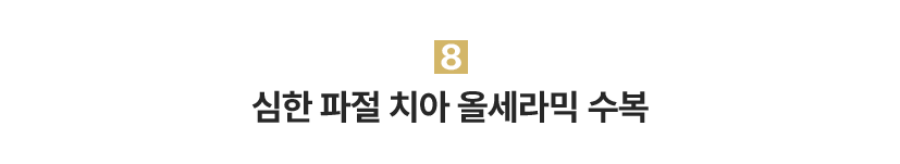 8.심한 파절 치아 올세라믹 수복