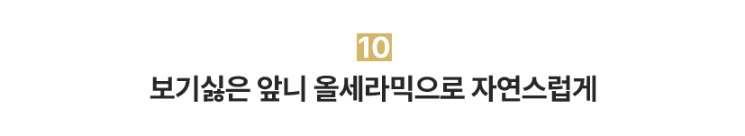 10. 보기싫은 앞니 올세라믹으로 자연스럽게