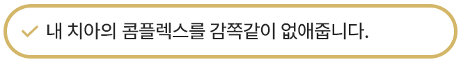 내 치아의 콤플렉스를 감쪽같이 없애줍니다.