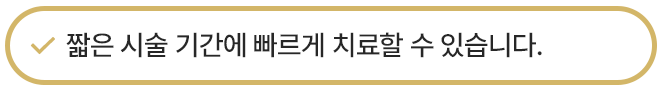 짧은 시술 기간에 빠르게 치료할 수 있습니다.