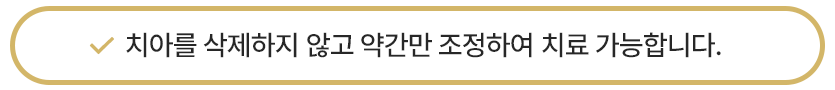 치아를 삭제하지 않고 약간만 조장하여 치료 가능합니다.
