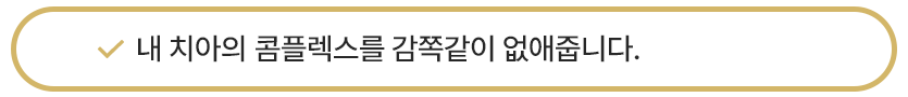 내 치아의 콤플렉스를 감쪽같이 없애줍니다.