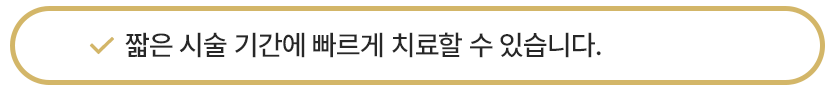 짧은 시술 기간에 빠르게 치료할 수 있습니다.