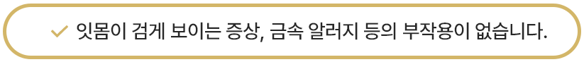 잇몸이 검게 보이는 증상, 금속 알러지 등의 부작용이 없습니다.