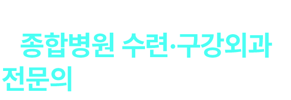 종합병원 수련,구강외과 전문의가 직접 진료합니다