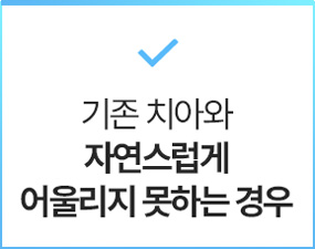 기존 치아와 자연스럽게 어울리지 못하는 경우