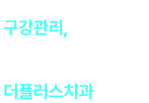 구강관리, 함께하면 답이 보입니다. 내 치아의 평생주치의 더플러스치과